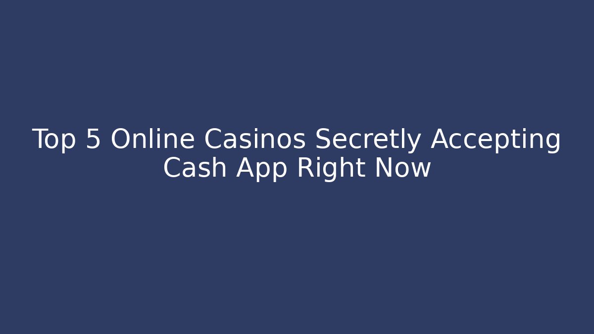 Top 5 Online Casinos Secretly Accepting Cash App Right Now