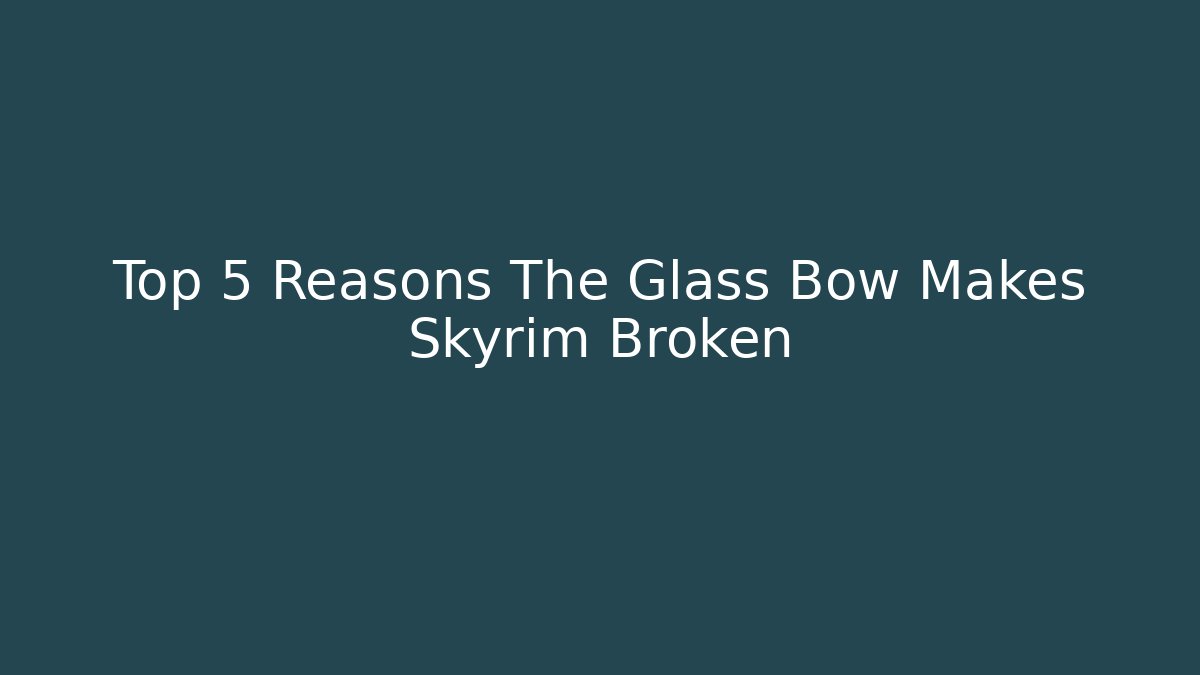 Top 5 Reasons The Glass Bow Makes Skyrim Broken