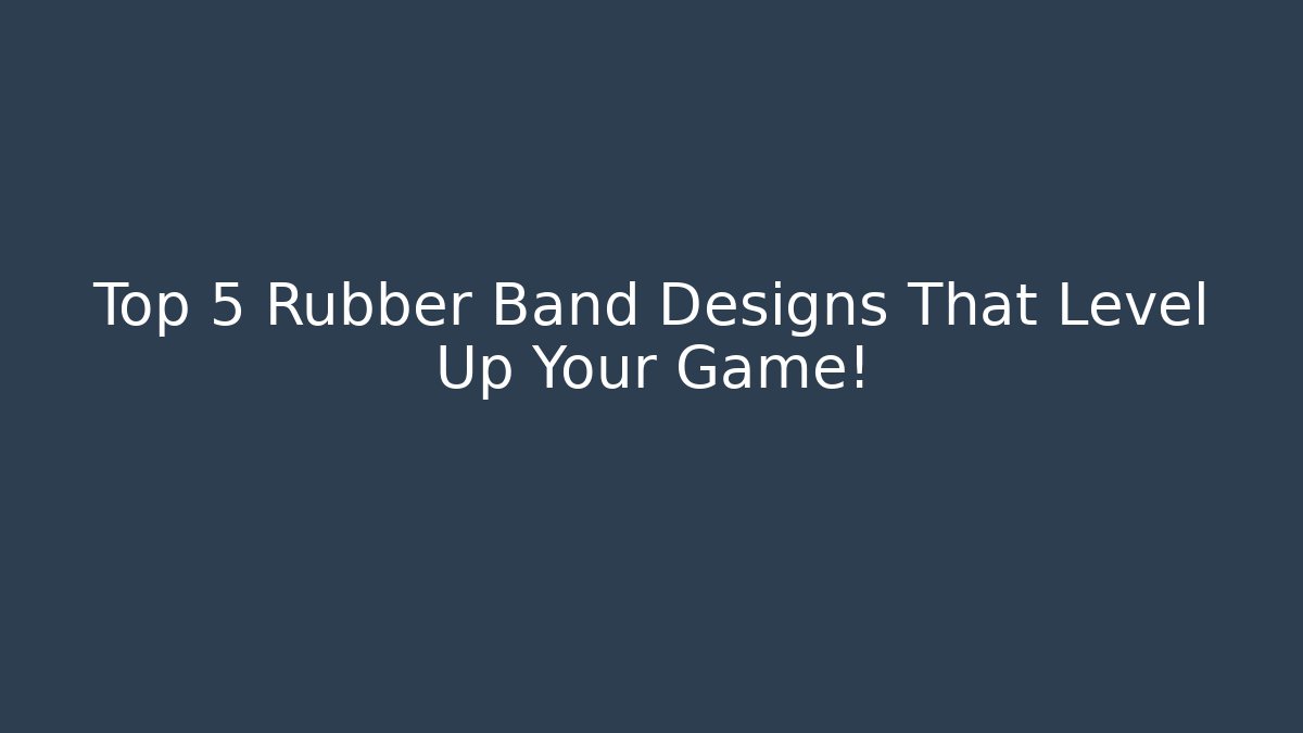 Top 5 Rubber Band Designs That Level Up Your Game!