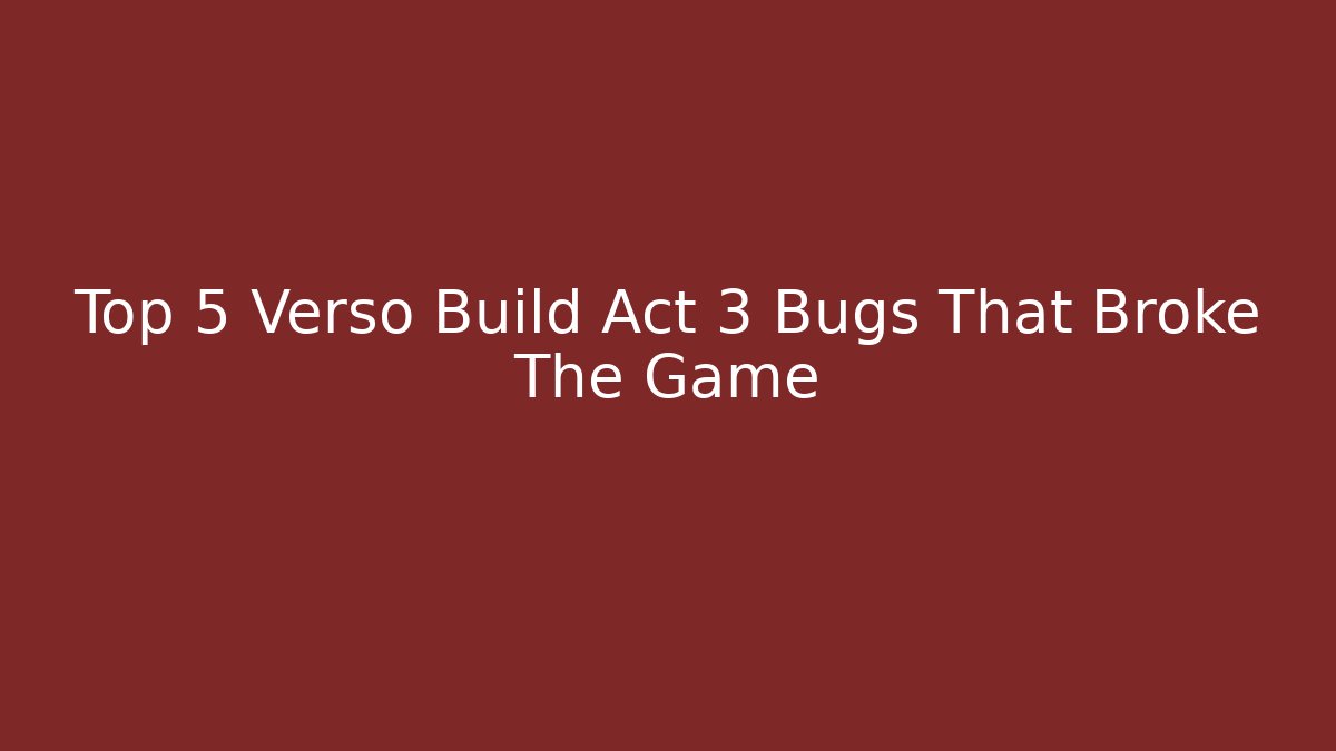 Top 5 Verso Build Act 3 Bugs That Broke The Game - Buddy Program