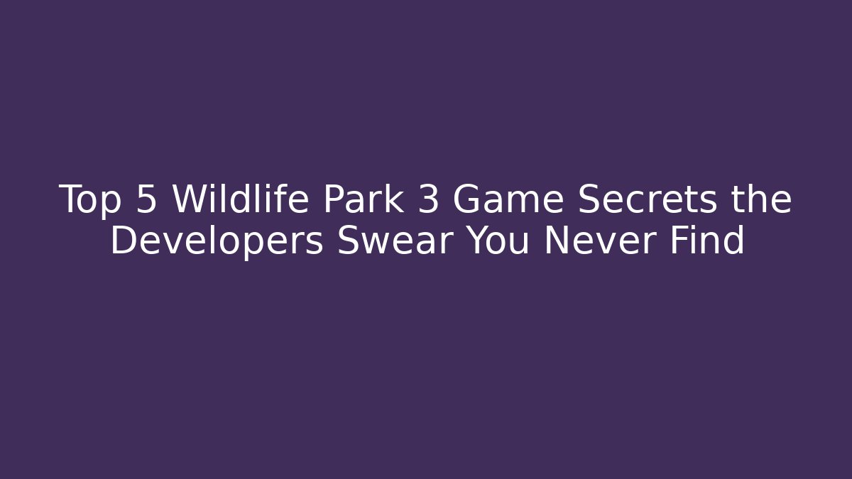 Top 5 Wildlife Park 3 Game Secrets the Developers Swear You Never Find