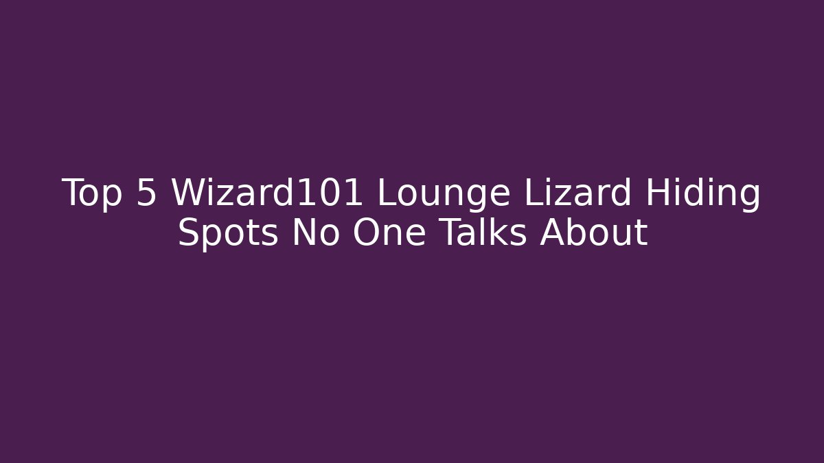 Top 5 Wizard101 Lounge Lizard Hiding Spots No One Talks About