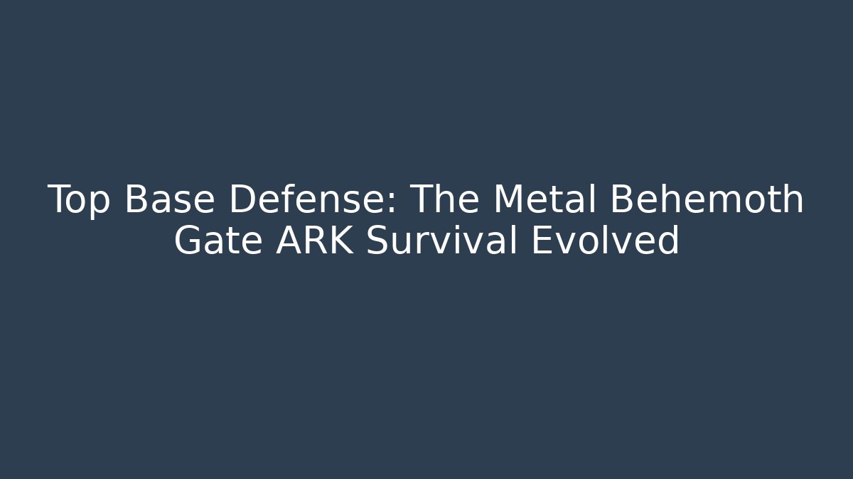 Top Base Defense: The Metal Behemoth Gate ARK Survival Evolved
