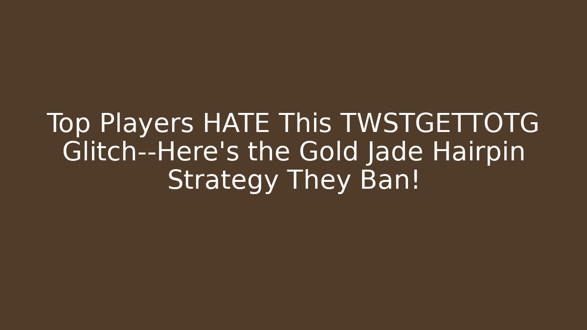 Top Players HATE This TWSTGETTOTG Glitch—Here’s the Gold Jade Hairpin Strategy They Ban!