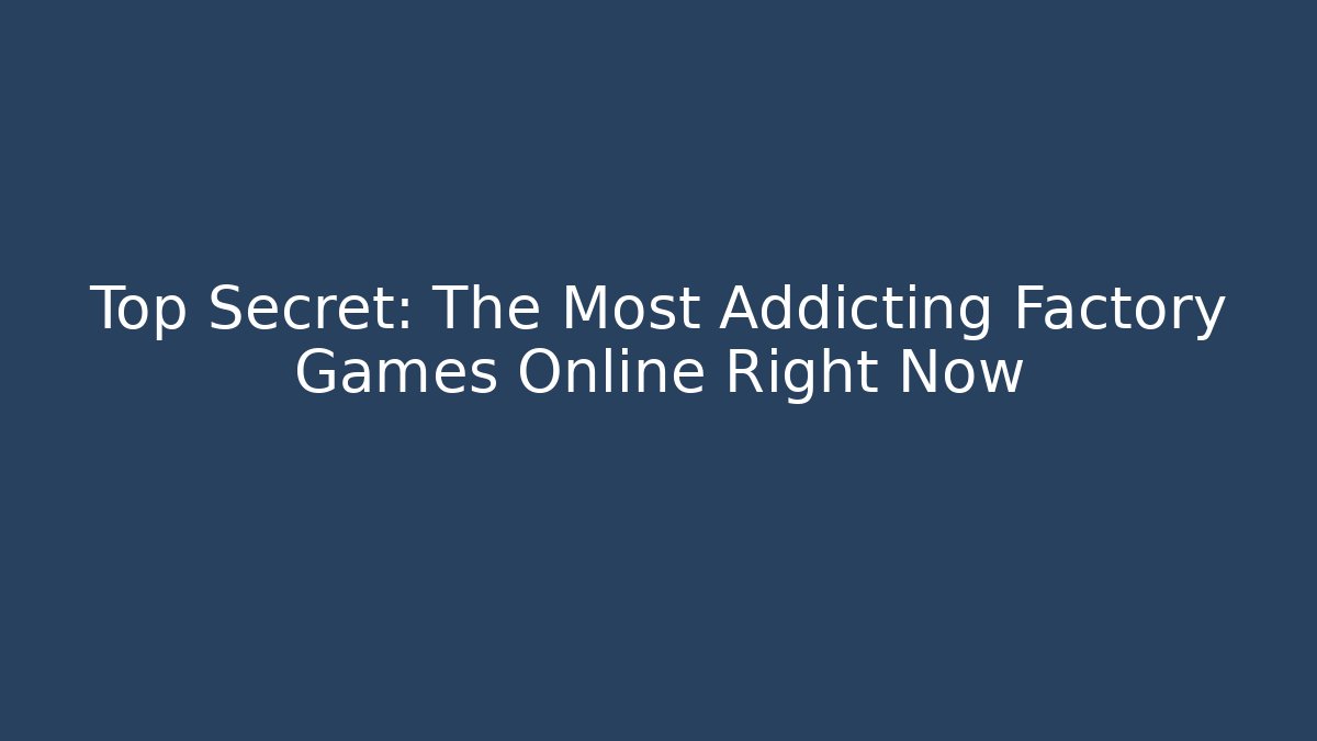 Top Secret: The Most Addicting Factory Games Online Right Now