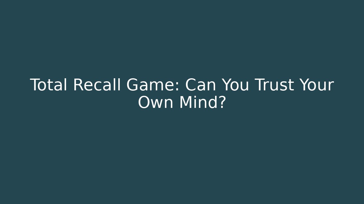 Total Recall Game: Can You Trust Your Own Mind?