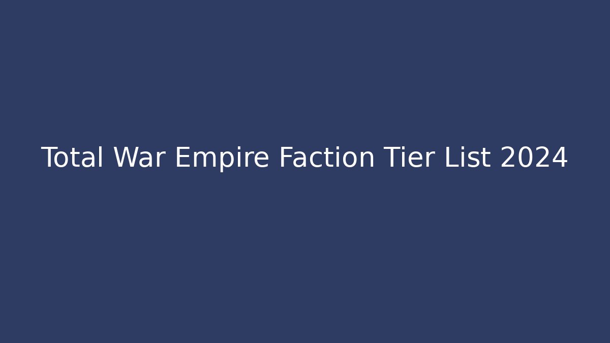 Total War Empire Faction Tier List 2024