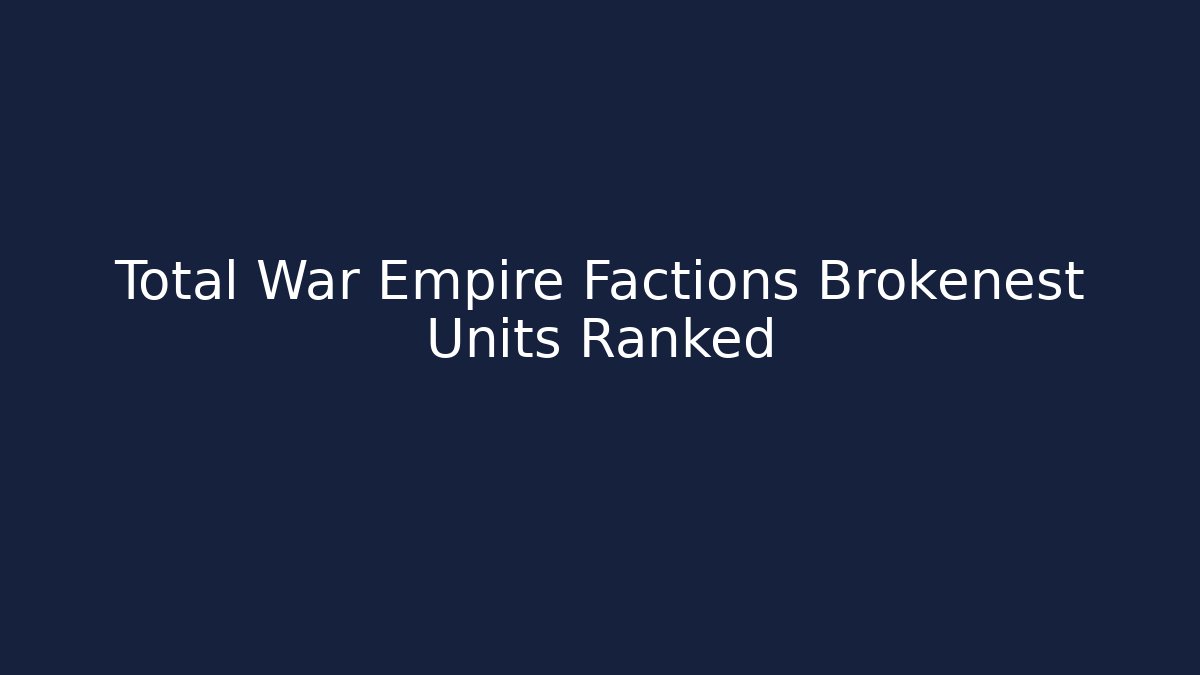 Total War Empire Factions Brokenest Units Ranked