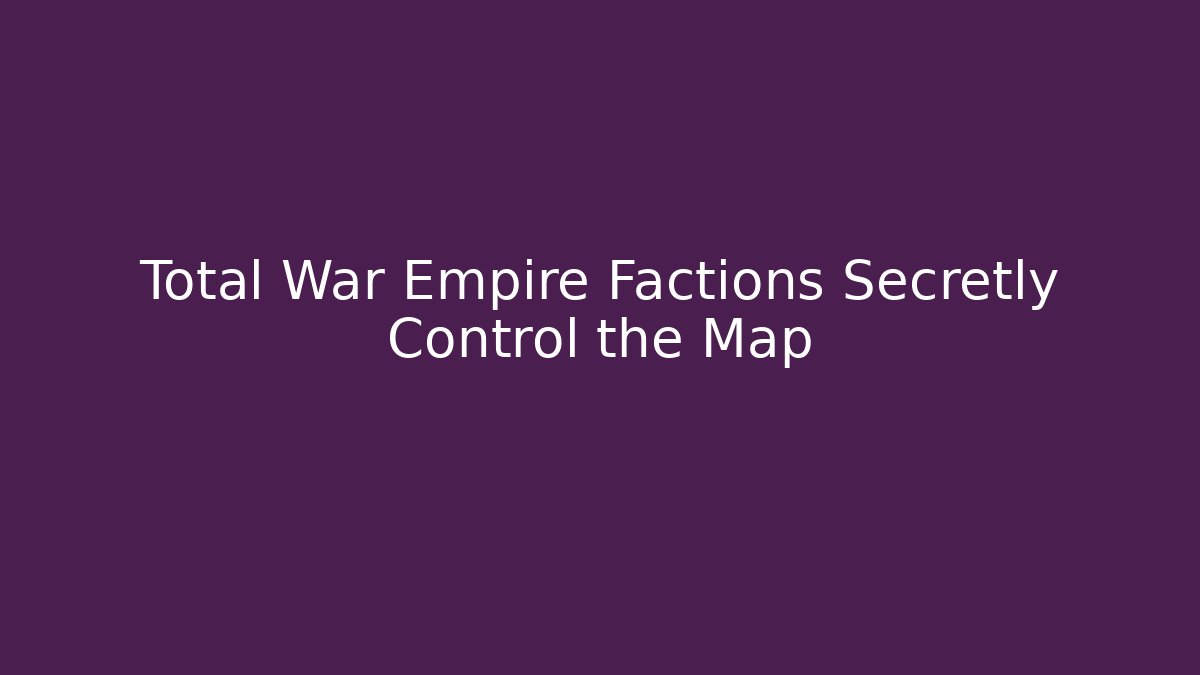 Total War Empire Factions Secretly Control the Map
