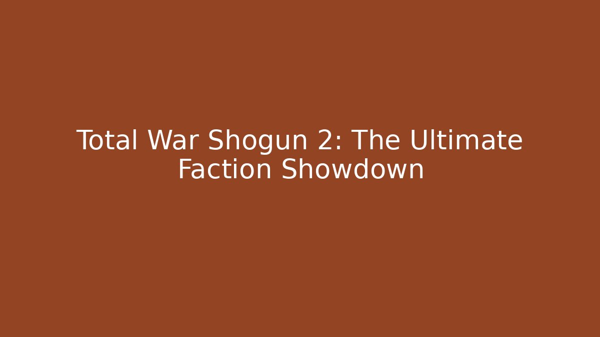 Total War Shogun 2: The Ultimate Faction Showdown