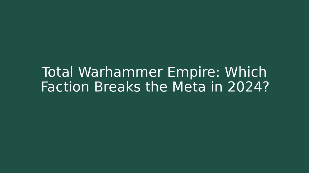 Total Warhammer Empire: Which Faction Breaks the Meta in 2024?