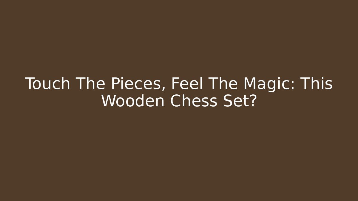 Touch The Pieces, Feel The Magic: This Wooden Chess Set?
