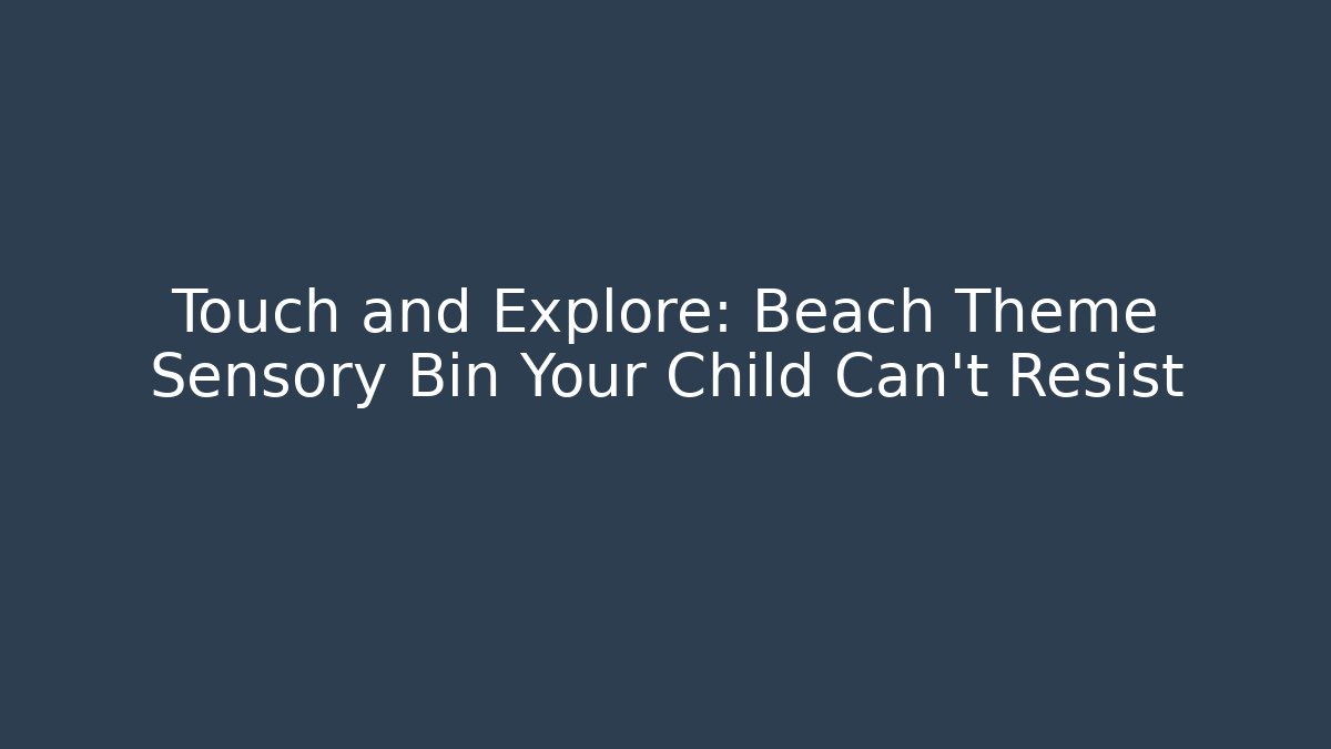 Touch and Explore: Beach Theme Sensory Bin Your Child Can't Resist
