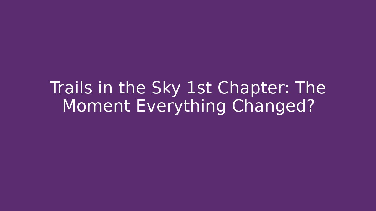 Trails in the Sky 1st Chapter: The Moment Everything Changed?