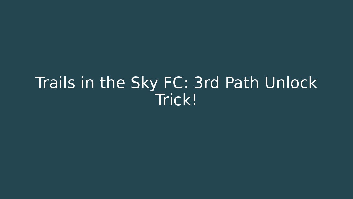 Trails in the Sky FC: 3rd Path Unlock Trick!