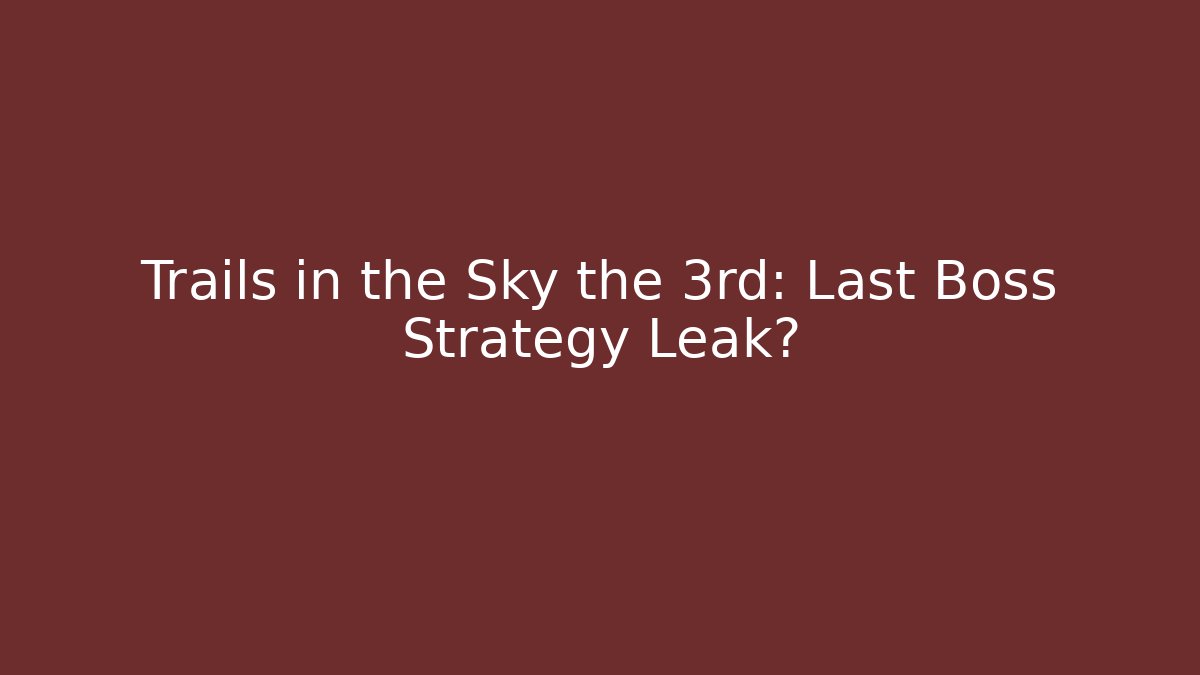 Trails in the Sky the 3rd: Last Boss Strategy Leak?