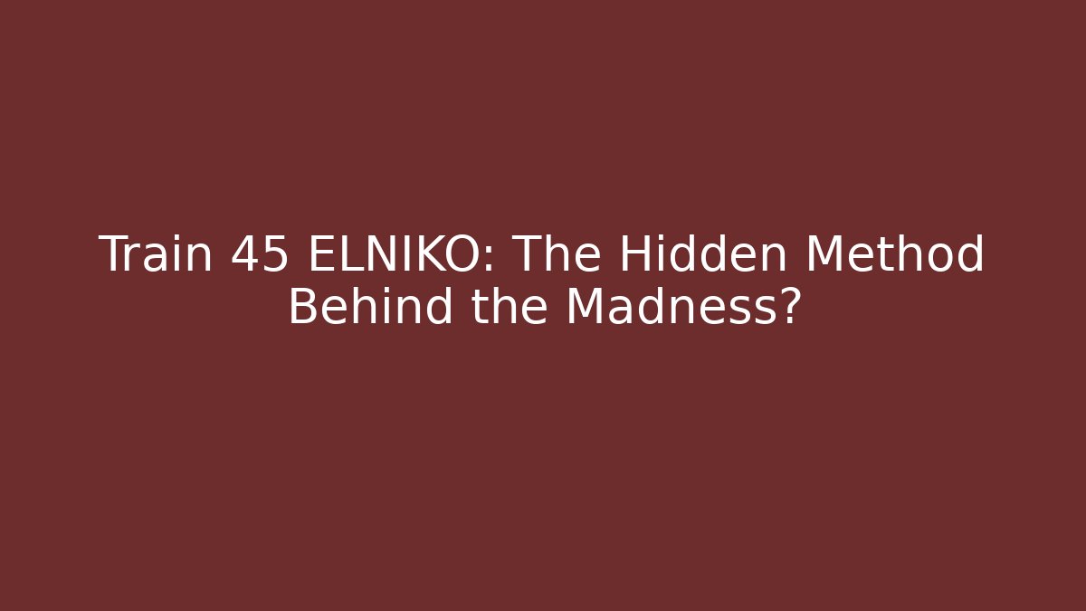 Train 45 ELNIKO: The Hidden Method Behind the Madness?