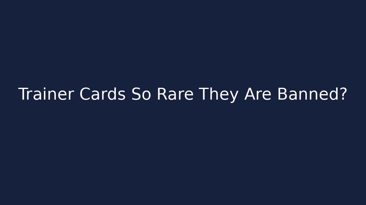 Trainer Cards So Rare They Are Banned?