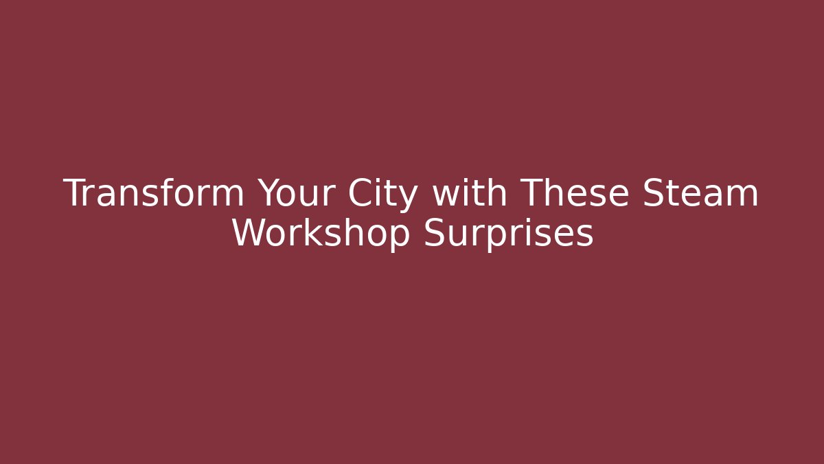Transform Your City with These Steam Workshop Surprises