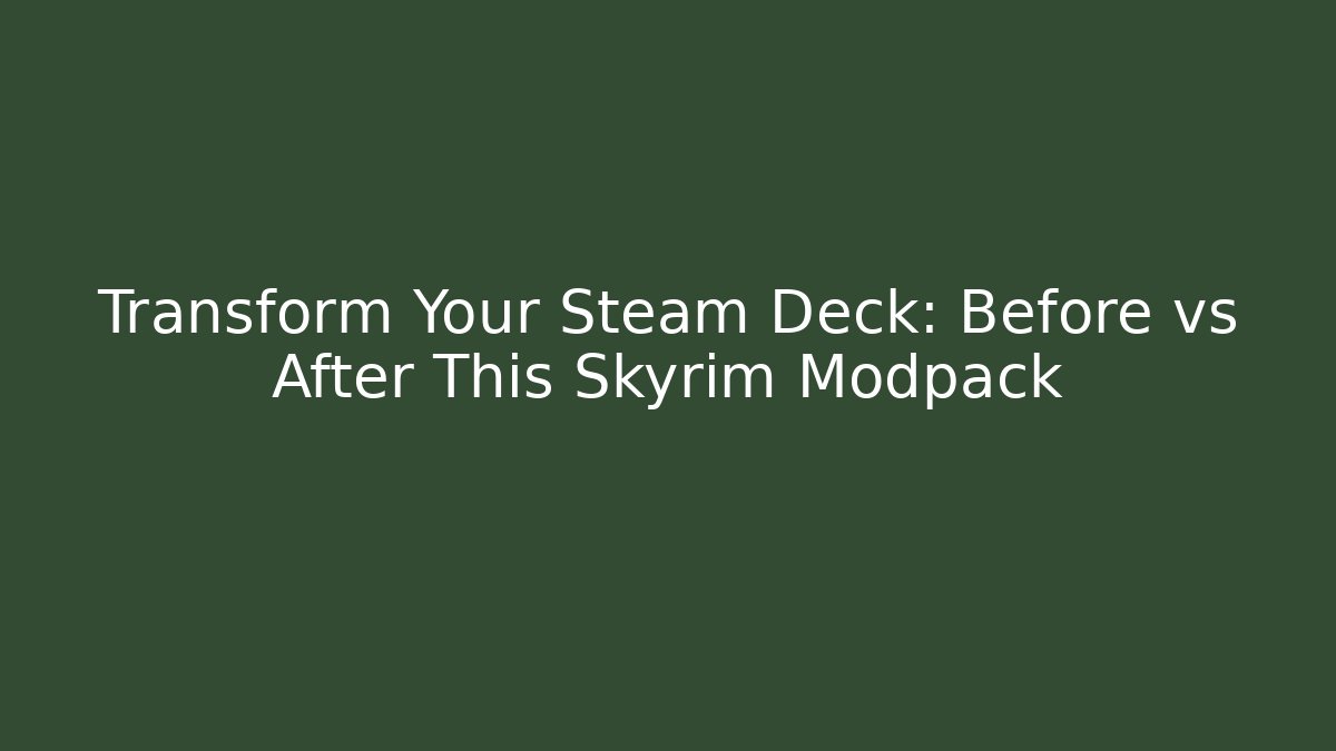 Transform Your Steam Deck: Before vs After This Skyrim Modpack