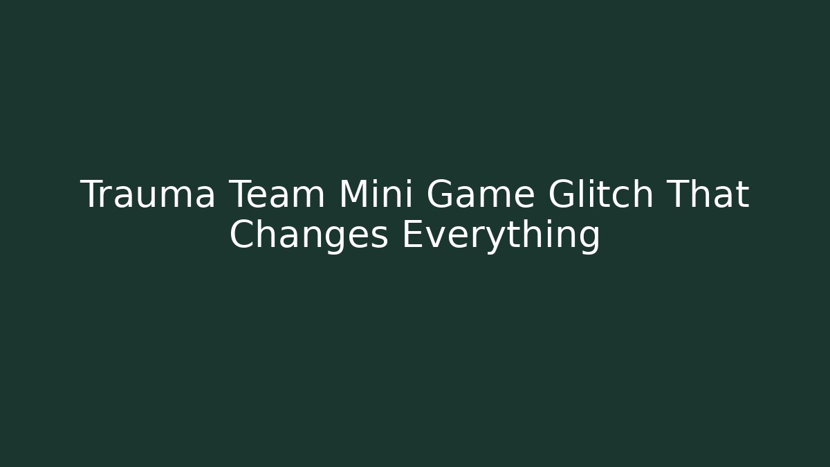 Trauma Team Mini Game Glitch That Changes Everything