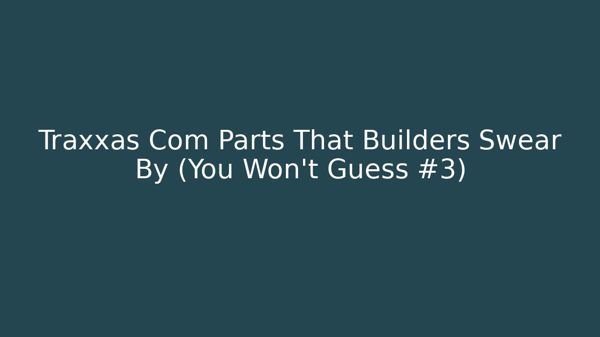 Traxxas Com Parts That Builders Swear By (You Won't Guess #3)
