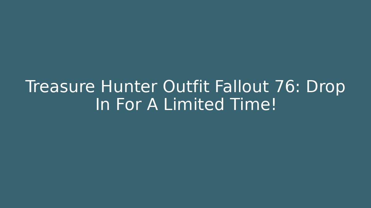 Treasure Hunter Outfit Fallout 76: Drop In For A Limited Time!