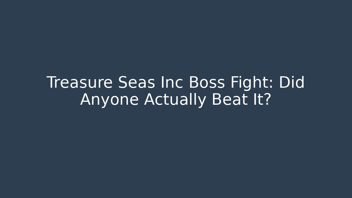 Treasure Seas Inc Boss Fight: Did Anyone Actually Beat It?