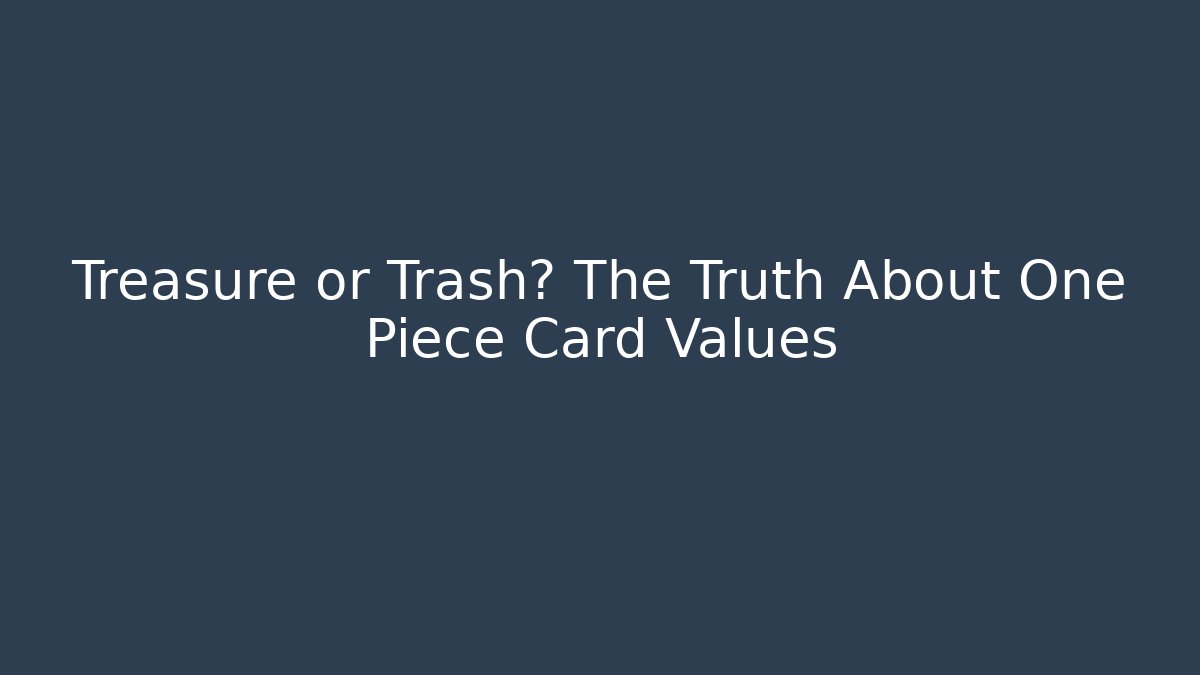 Treasure or Trash? The Truth About One Piece Card Values
