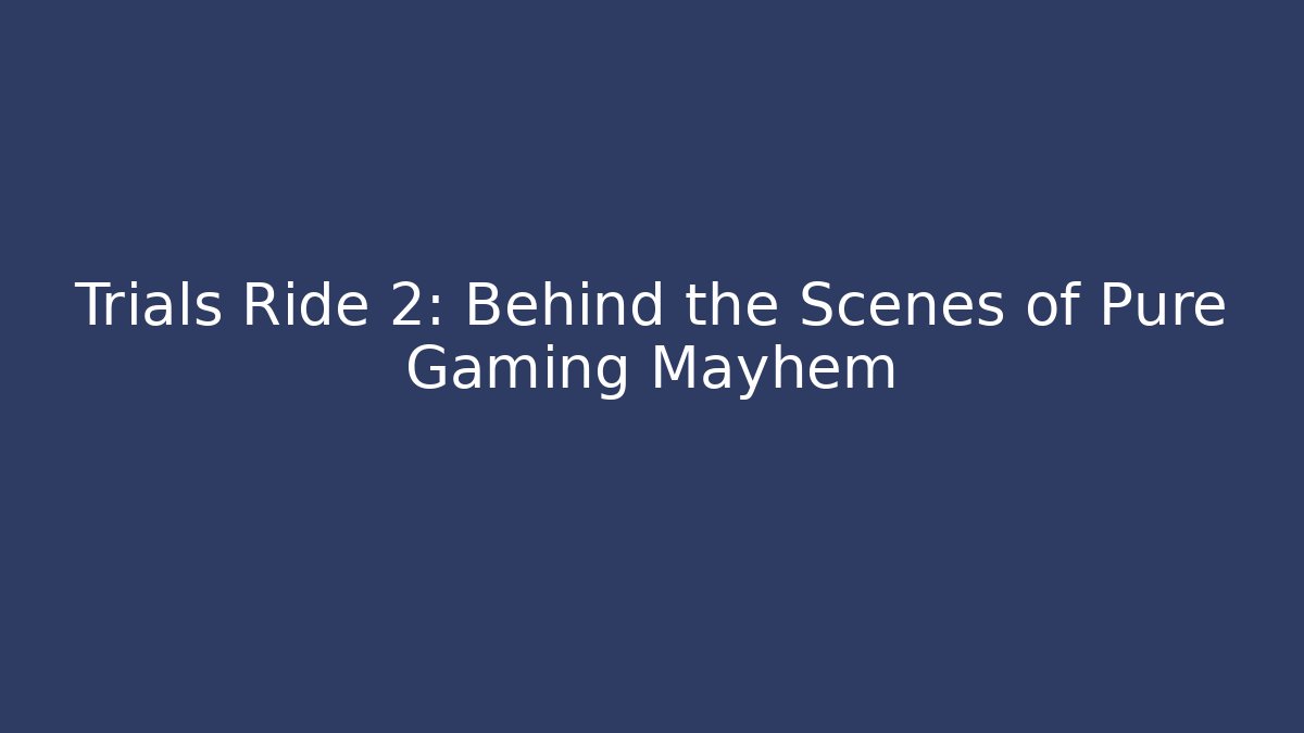 Trials Ride 2: Behind the Scenes of Pure Gaming Mayhem