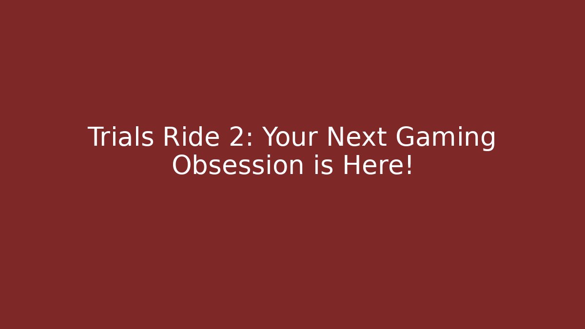 Trials Ride 2: Your Next Gaming Obsession is Here!