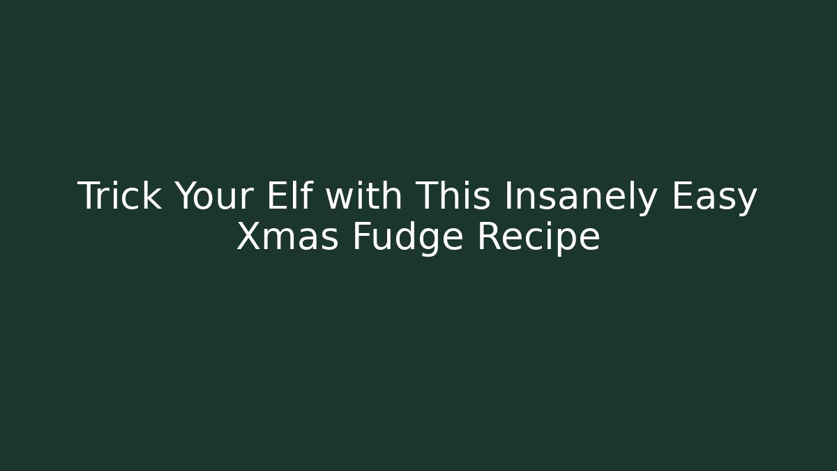 Trick Your Elf with This Insanely Easy Xmas Fudge Recipe - Buddy Program
