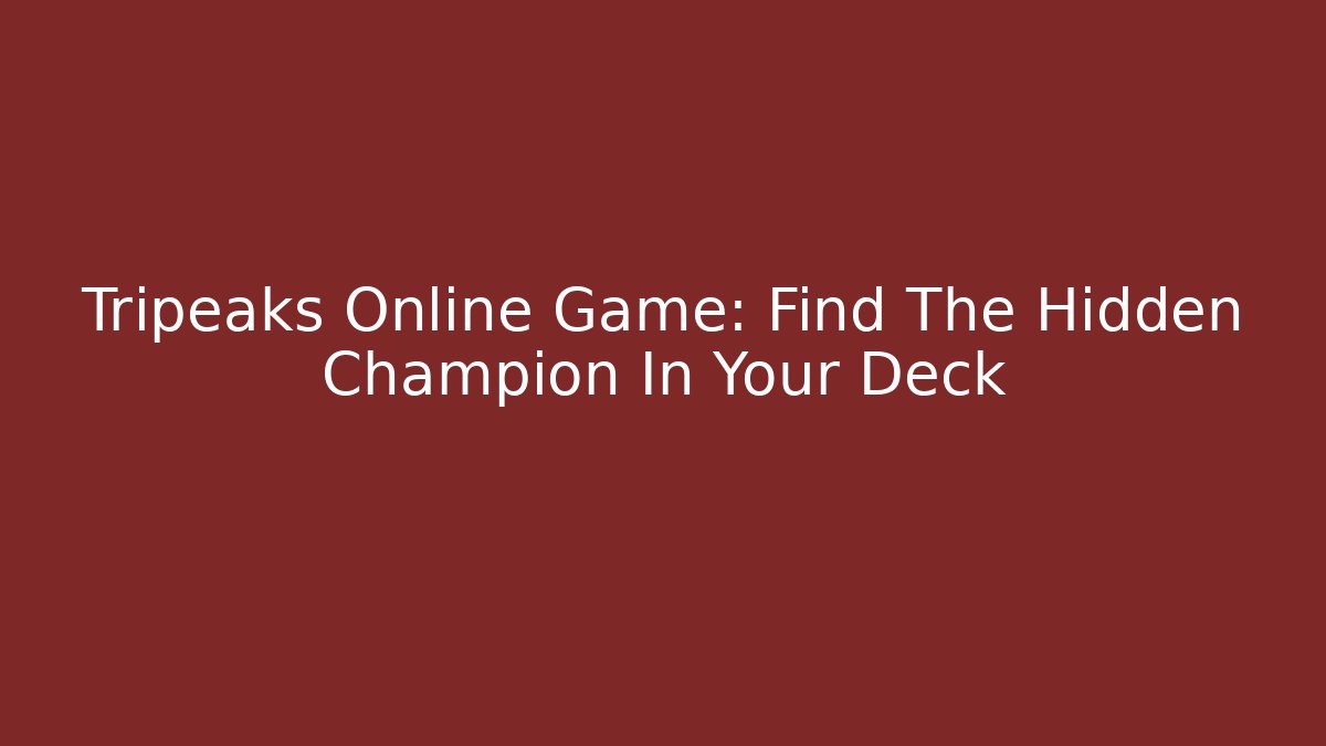 Tripeaks Online Game: Find The Hidden Champion In Your Deck
