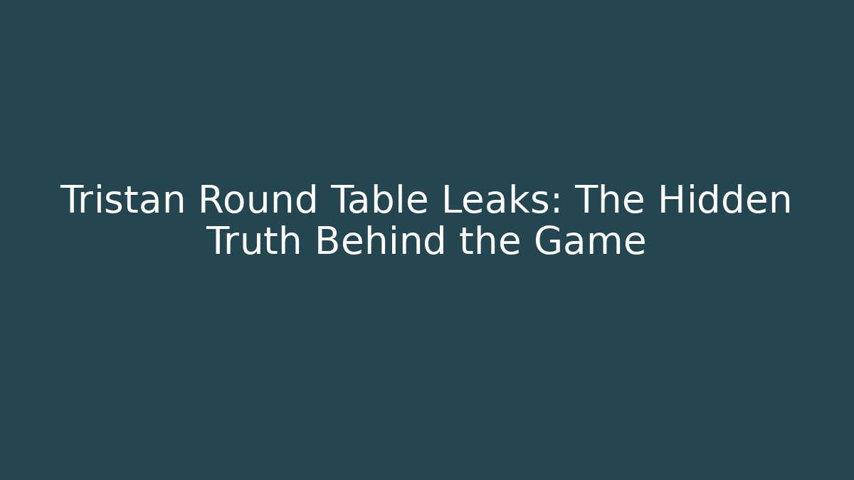 Tristan Round Table Leaks: The Hidden Truth Behind the Game