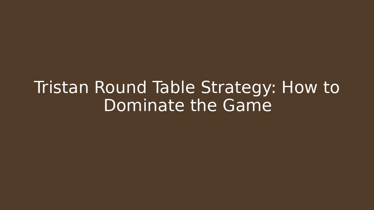 Tristan Round Table Strategy: How to Dominate the Game