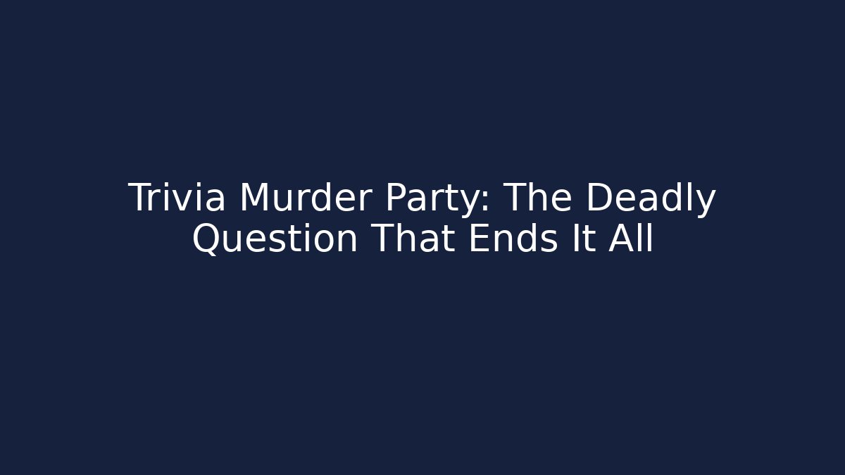 Trivia Murder Party: The Deadly Question That Ends It All