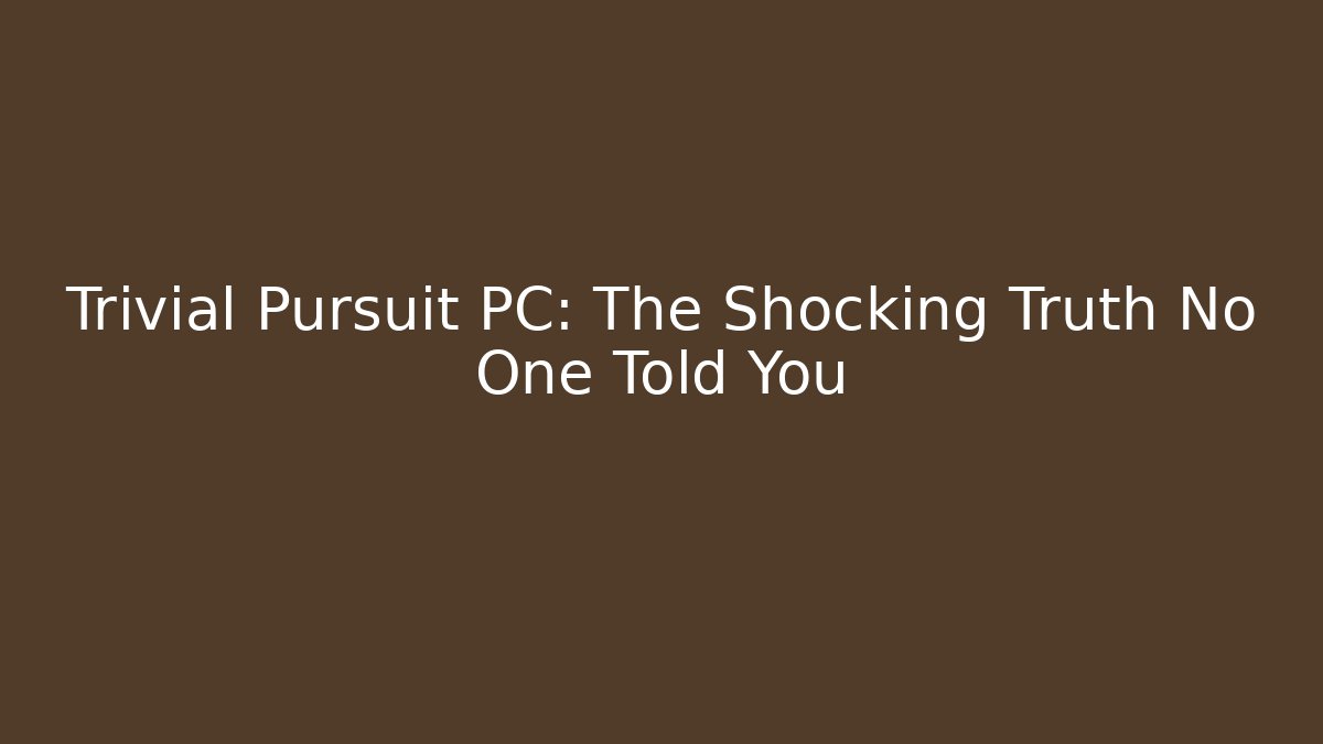 Trivial Pursuit PC: The Shocking Truth No One Told You