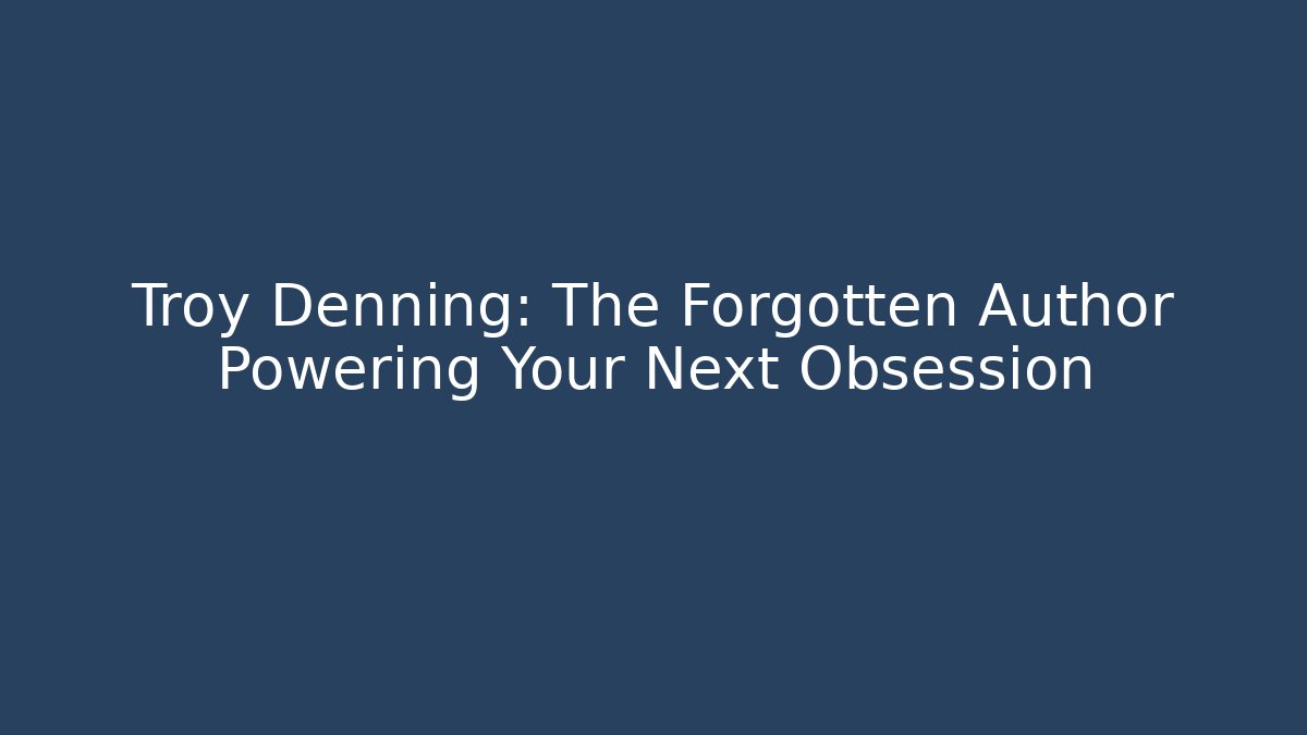 Troy Denning: The Forgotten Author Powering Your Next Obsession