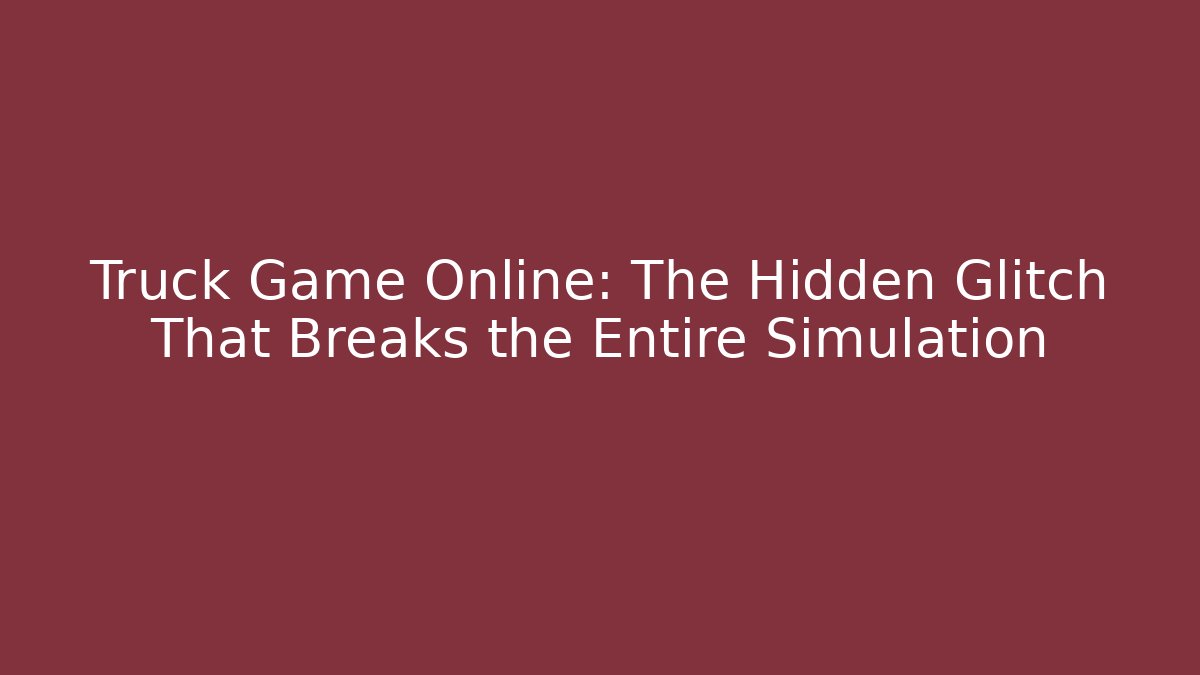 Truck Game Online: The Hidden Glitch That Breaks the Entire Simulation - Buddy Program