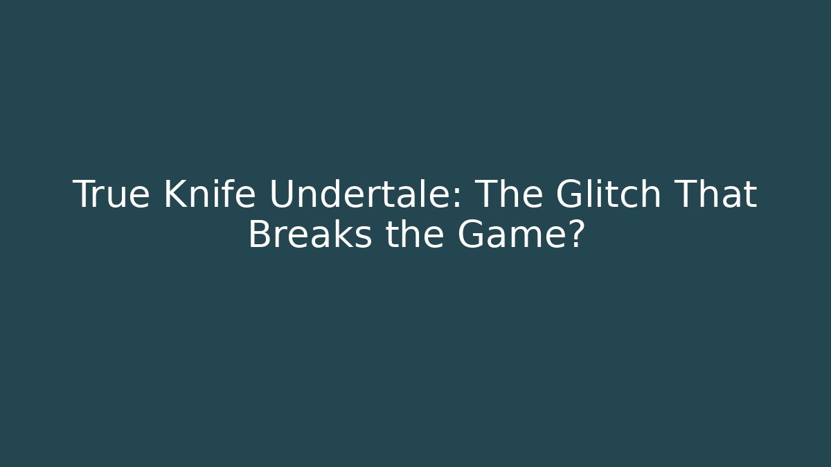 True Knife Undertale: The Glitch That Breaks the Game?