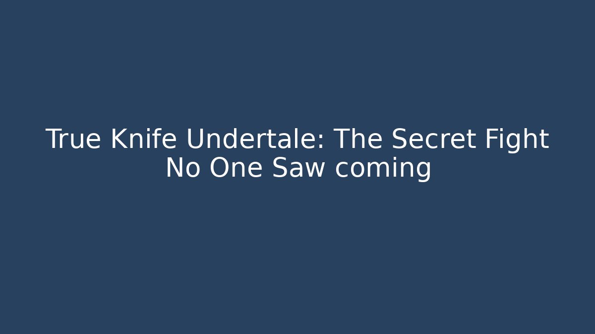 True Knife Undertale: The Secret Fight No One Saw coming