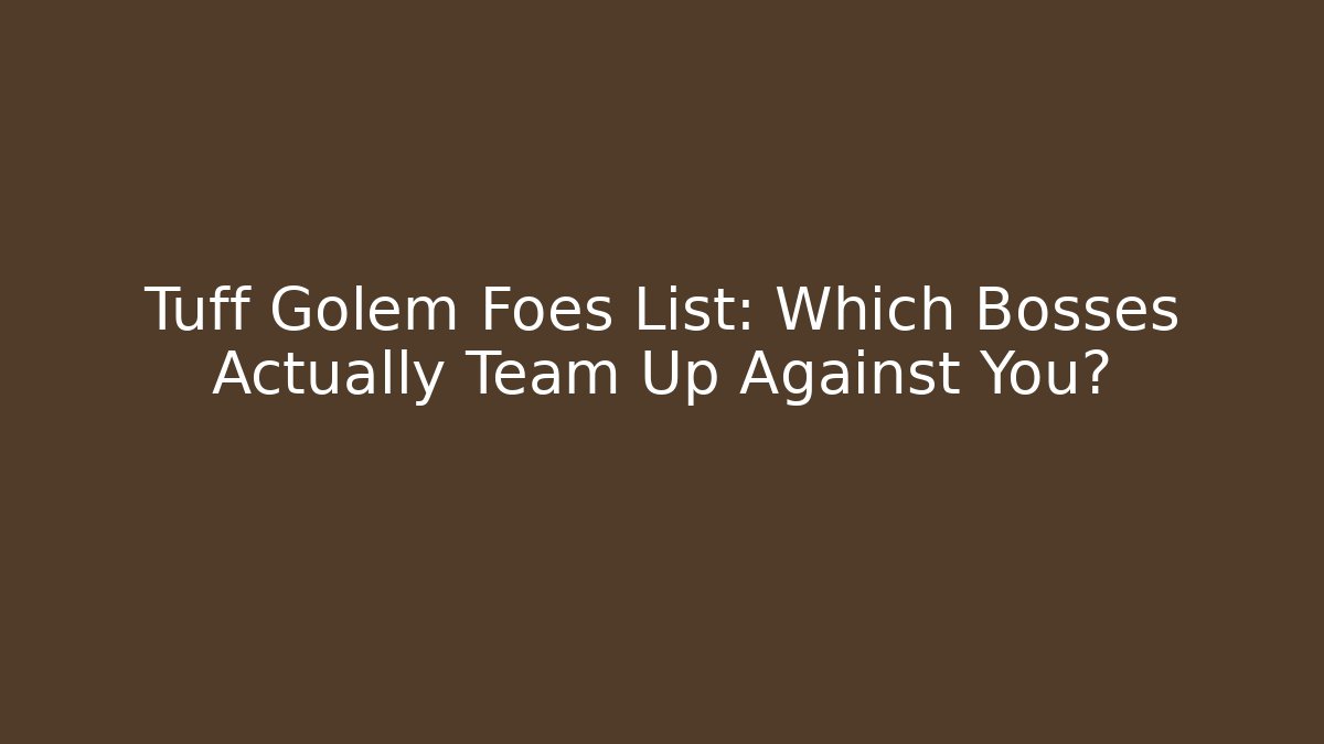 Tuff Golem Foes List: Which Bosses Actually Team Up Against You?