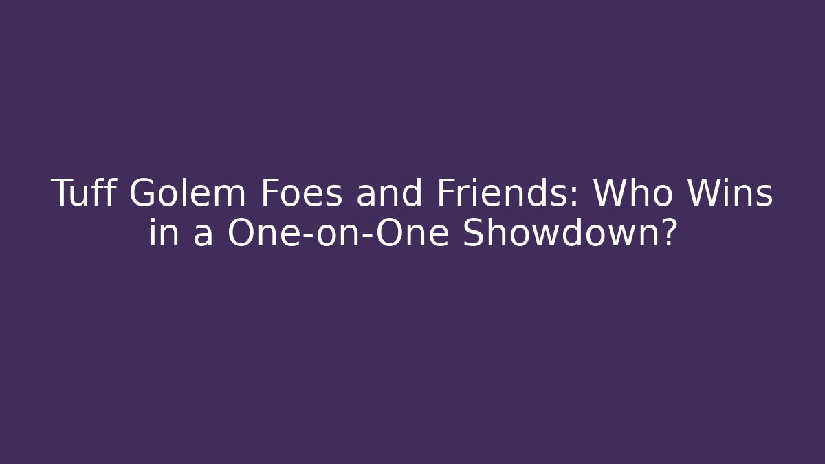 Tuff Golem Foes and Friends: Who Wins in a One-on-One Showdown?