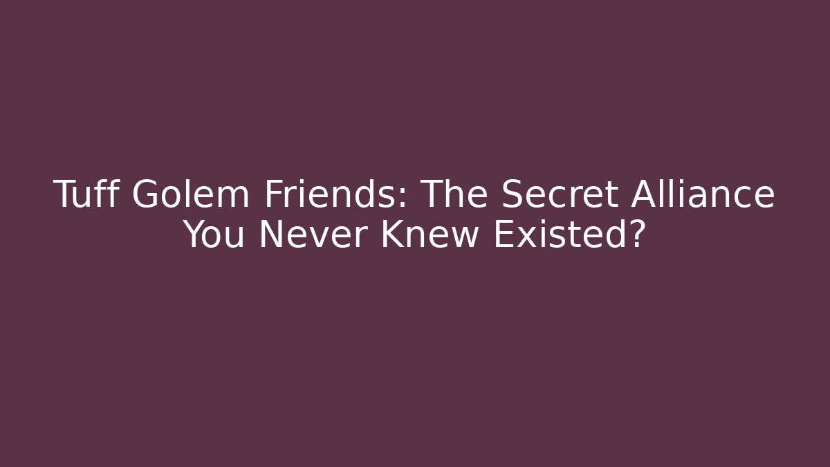 Tuff Golem Friends: The Secret Alliance You Never Knew Existed?