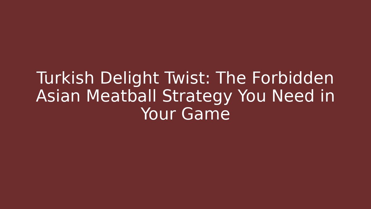 Turkish Delight Twist: The Forbidden Asian Meatball Strategy You Need in Your Game