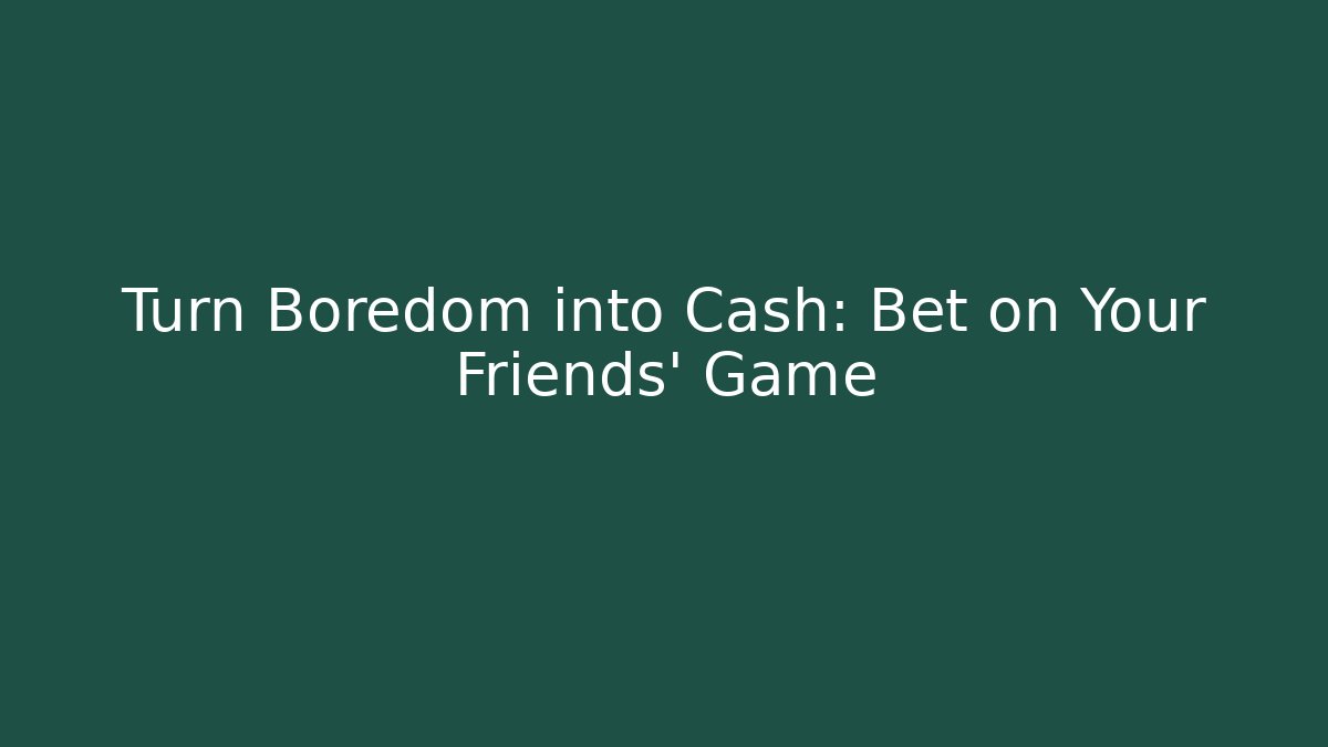 Turn Boredom into Cash: Bet on Your Friends' Game