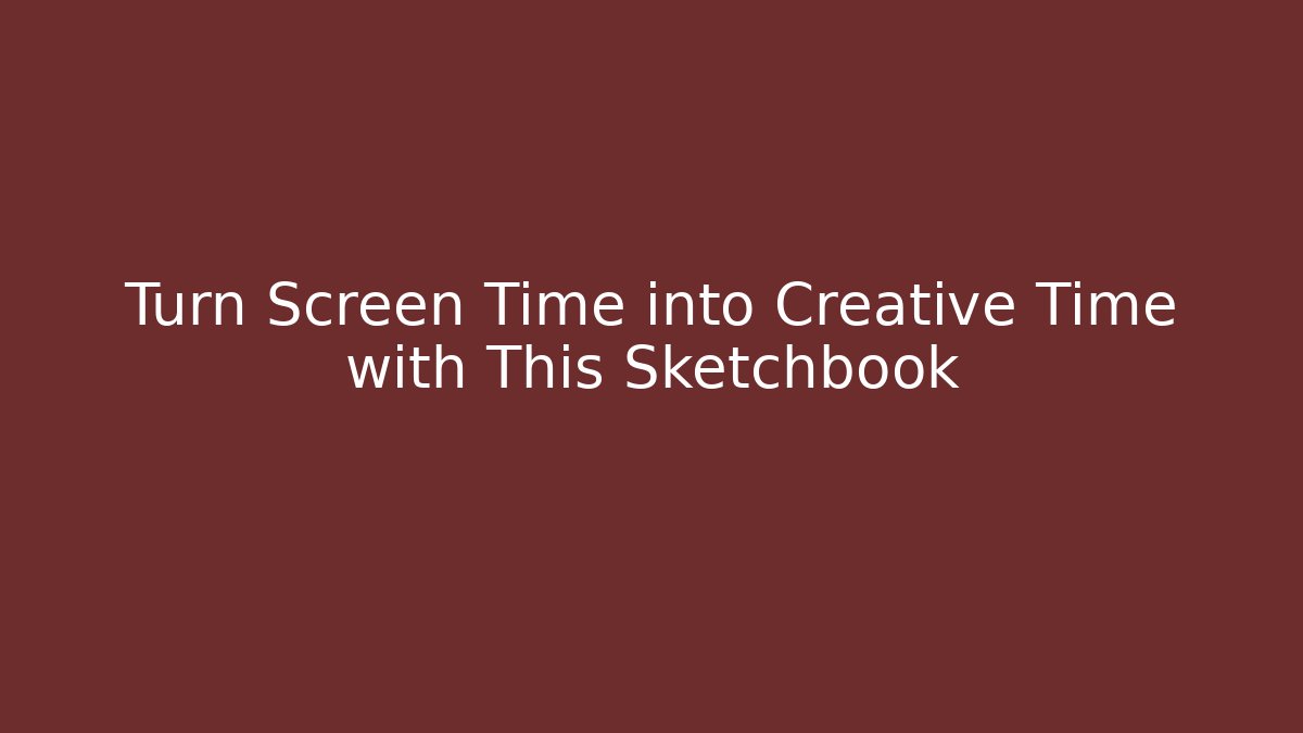 Turn Screen Time into Creative Time with This Sketchbook