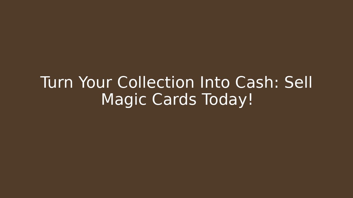Turn Your Collection Into Cash: Sell Magic Cards Today!