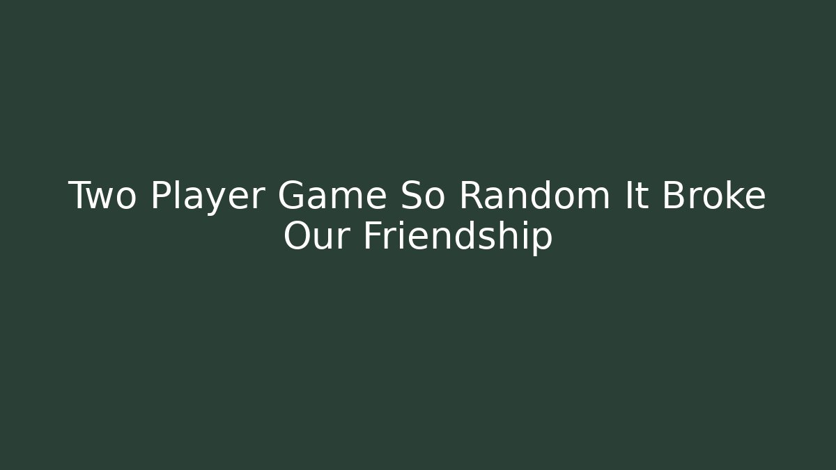 Two Player Game So Random It Broke Our Friendship