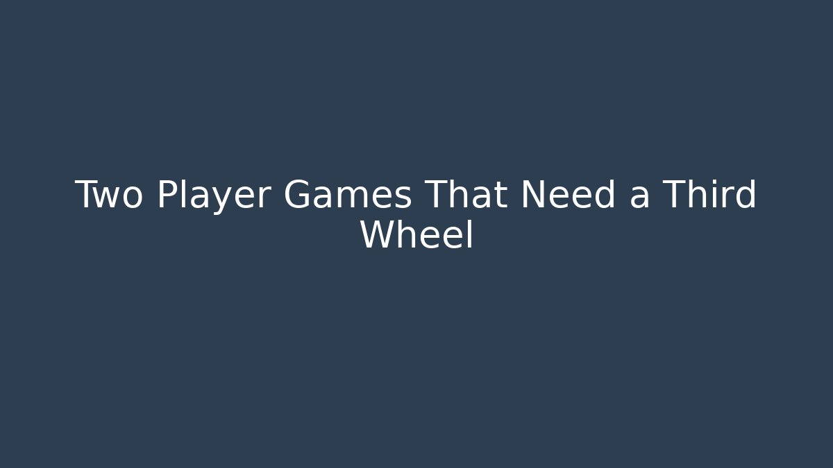 Two Player Games That Need a Third Wheel